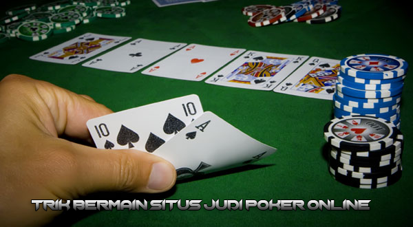 Trik Bermain Situs Judi Poker Online Untuk Meraih Kemenangan